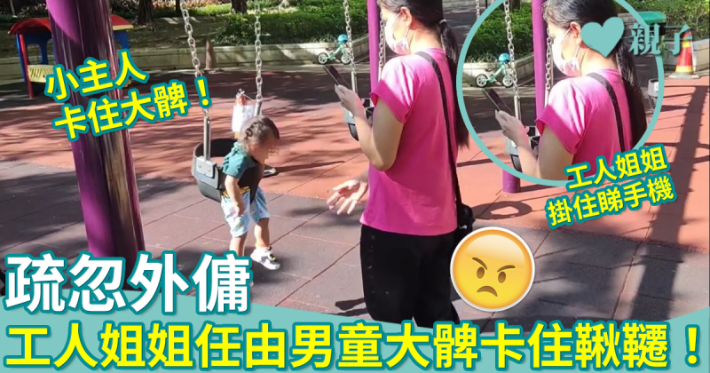 外傭︳工人姐姐掛住睇手機　任由小主人大髀卡住鞦韆