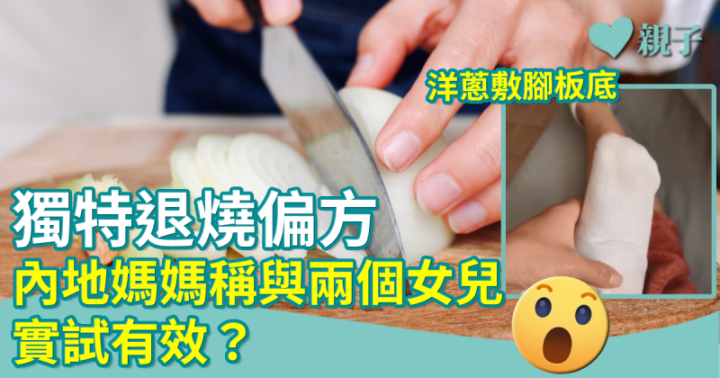退燒偏方︳生洋蔥敷腳板底可退燒？內地媽媽與兩個女兒實測效用