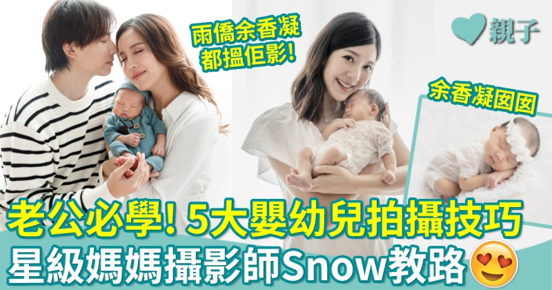 親子攝影 ︳老公影相強差人意？星級媽媽攝影師Snow教路 5大嬰幼兒拍攝技巧