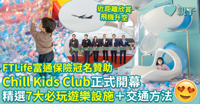 親子好去處︱FTLife富通保險冠名贊助Chill Kids Club正式開幕　精選7大必玩遊樂設施＋交通方法＋餐飲配套