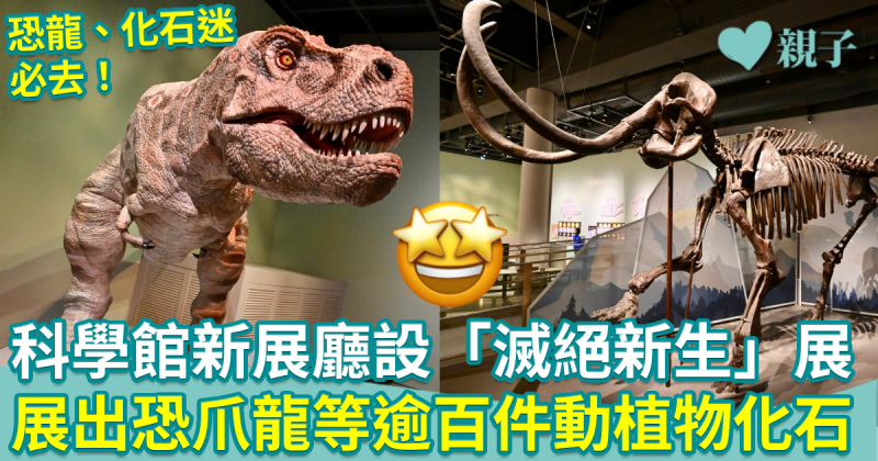 親子好去處｜科學館新展廳設「滅絕新生」展　今起展出恐爪龍等逾百件動植物化石  