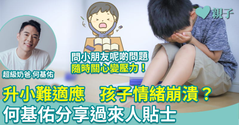 升小壓力︱升小難適應　孩子情緒崩潰？何基佑分享過來人貼士　避免關心成子女壓力來源