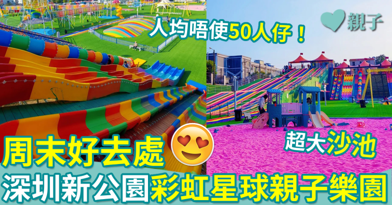 深圳好去處︱深圳新公園「彩虹星球親子樂園」人均50人仔任玩