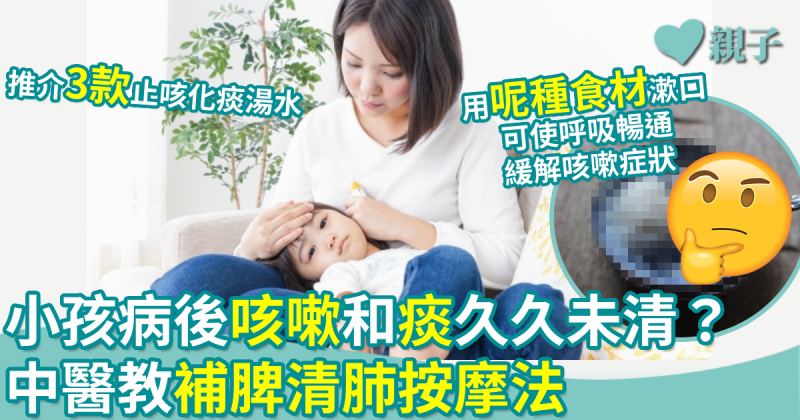 兒童病後咳嗽和痰久久未清？中醫教補脾清肺按摩法　推介3款止咳化痰湯水