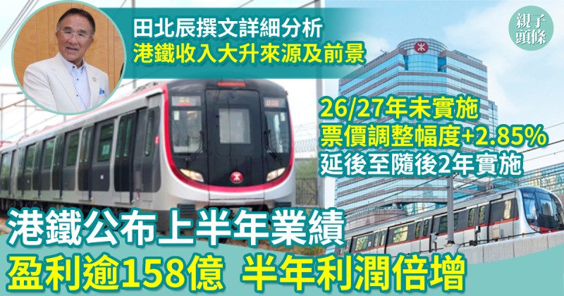 港鐵公布上半年業績 盈利逾158億　半年利潤倍增　田北辰撰文分析港鐵收入大升來源及前景
