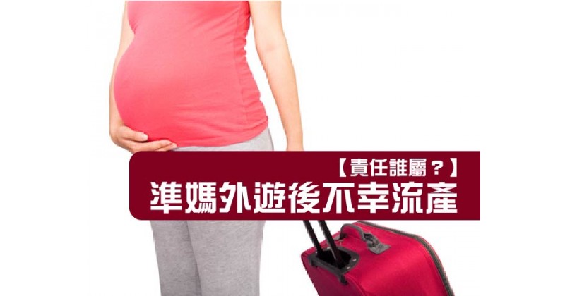  【責任誰屬？】準媽外遊後不幸流產