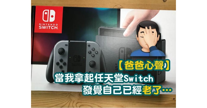 【爸爸心聲】當我拿起任天堂Switch，發覺自己已經老了…