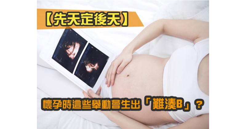 【先天定後天】懷孕時這些舉動會生出「難湊B」？