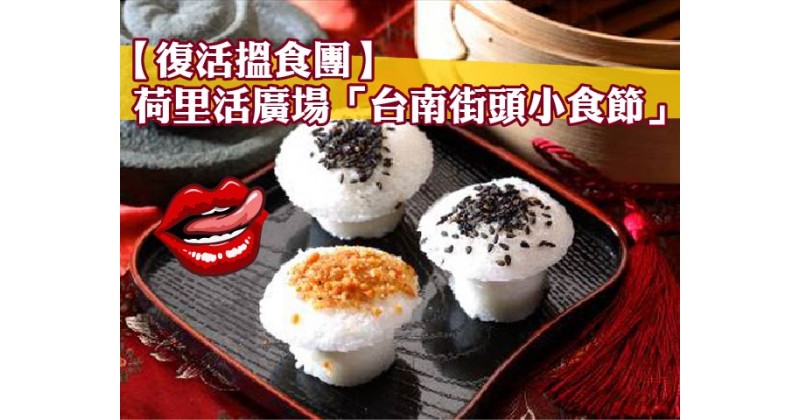 【復活搵食團】 荷里活廣場「台南街頭小食節」