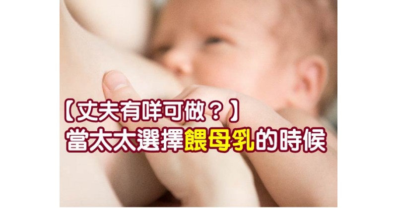 【丈夫有咩可做？】當太太選擇餵母乳的時候