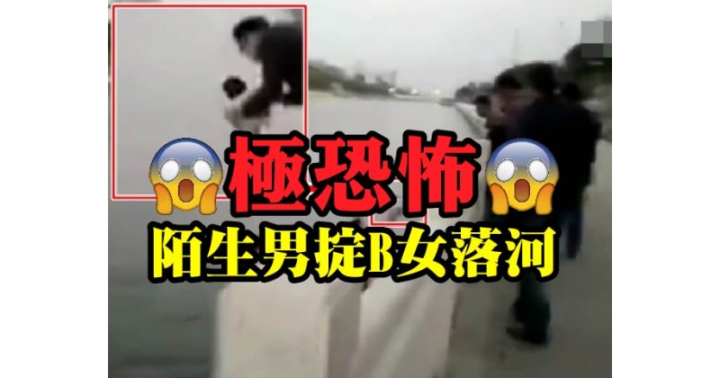 【極恐怖】陌生男掟B女落河