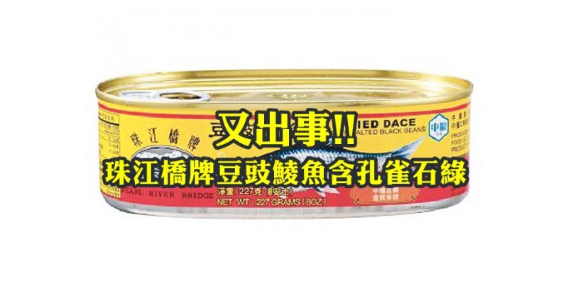 【又出事！！】珠江橋牌豆豉鯪魚含孔雀石綠