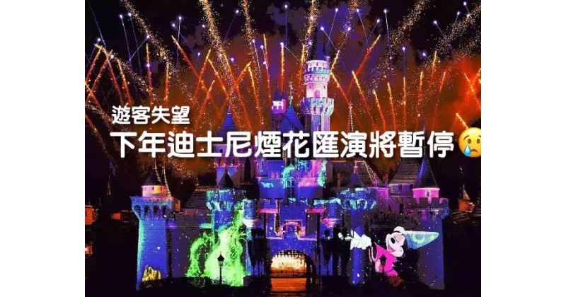 【遊客失望】下年迪士尼煙花匯演將暫停