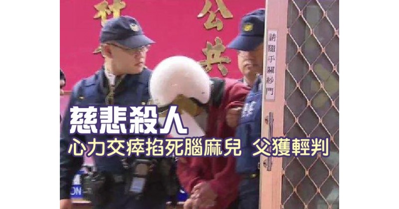 【慈悲殺人】心力交瘁掐死腦麻兒 父獲輕判