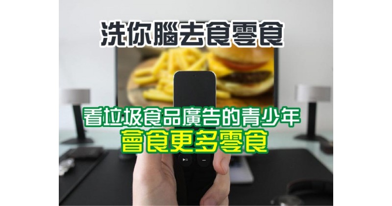 【洗你腦去食零食】看垃圾食品廣告的青少年會食更多零食