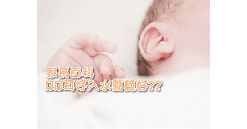 【家長百科】BB耳仔入水點算好??