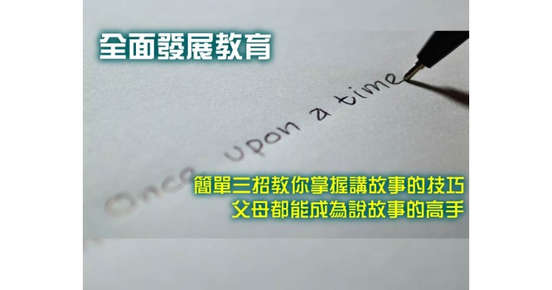 【全面發展教育】簡單三招教你掌握講故事的技巧 父母都能成為說故事的高手