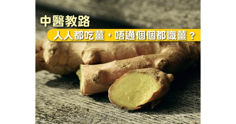 【中醫教路】人人都吃薑，唔通個個都識薑?  生薑老薑大不同