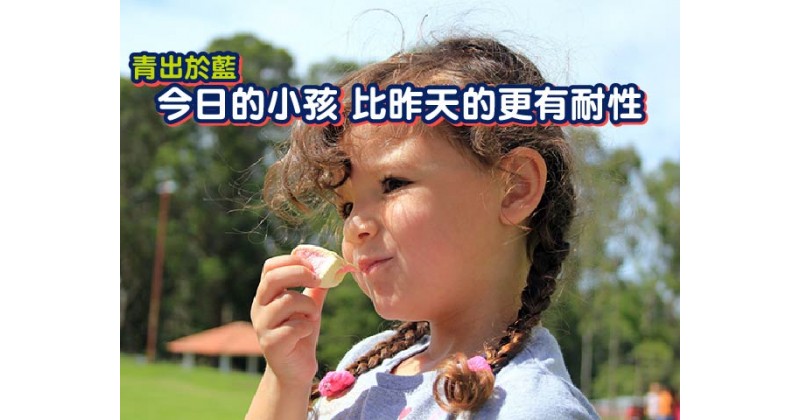 【青出於藍】今日的小孩 比昨天的更有耐性