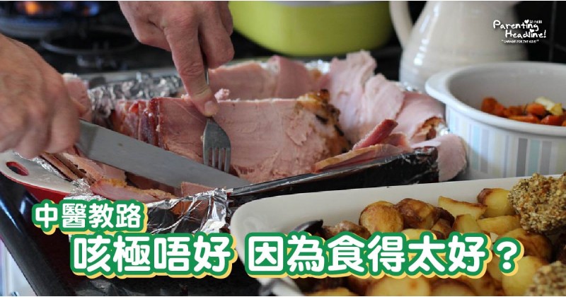 【中醫教路】咳極唔好 因為食得太好？