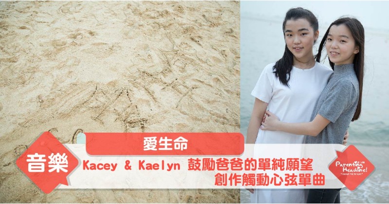 【愛生命】Kacey & Kaelyn 鼓勵爸爸的單純願望 創作觸動心弦單曲