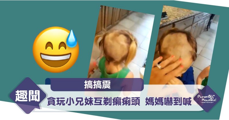 【搞搞震】貪玩小兄妹互剃癩痢頭  媽媽嚇到喊