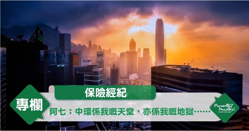 【保險經紀】阿七：中環係我嘅天堂，亦係我嘅地獄……