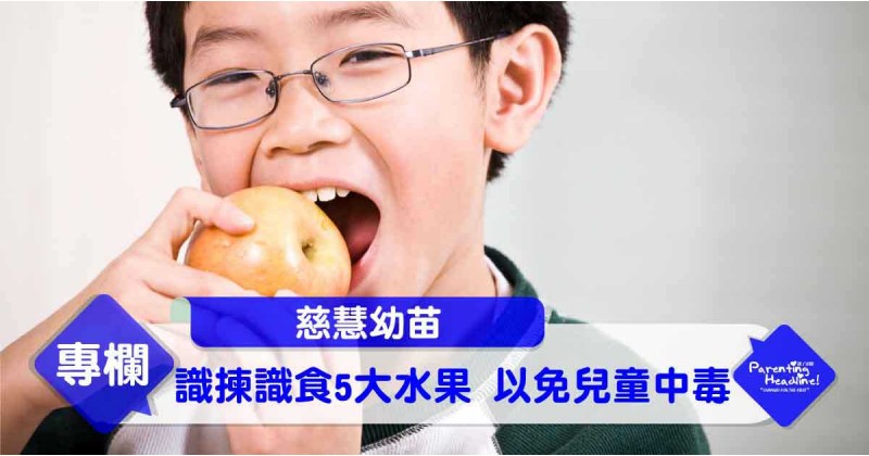 【慈慧幼苗】識揀識食5大水果 以免兒童中毒