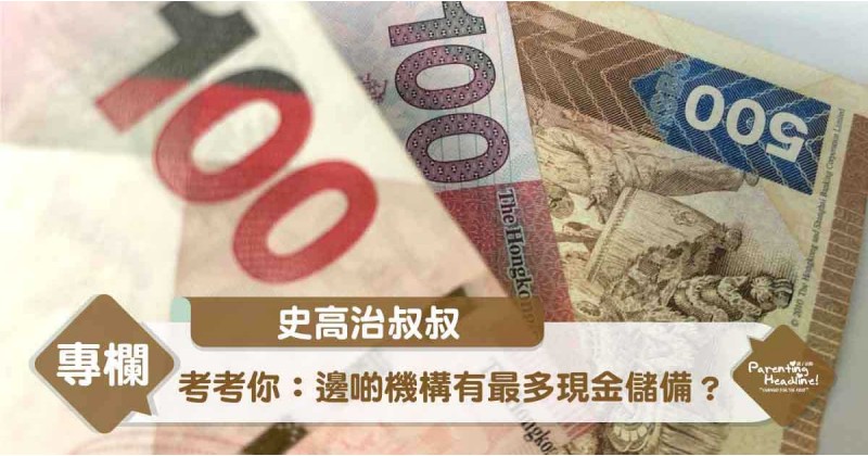 【史高治叔叔】考考你：邊啲機構有最多現金儲備？