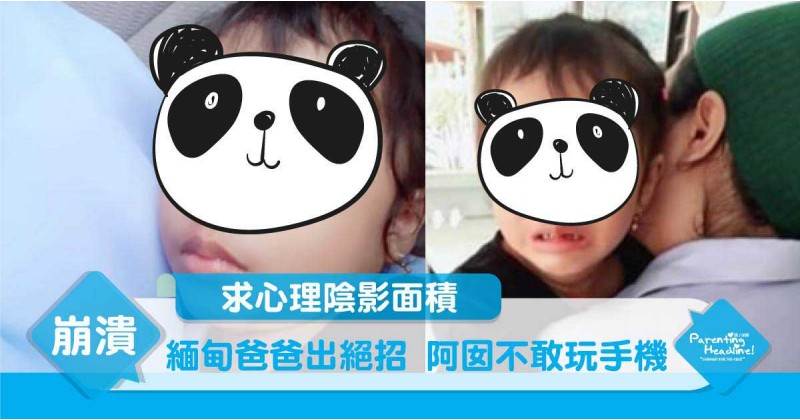 【求心理陰影面積】緬甸爸爸出絕招  阿囡不敢玩手機