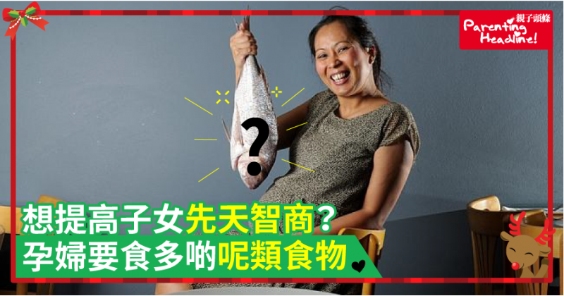 【營養學】想提高子女先天智商？孕婦要食多啲呢類食物