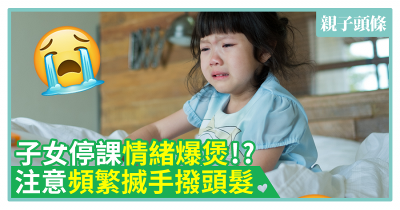 【疫下健康】子女停課情緒爆煲!?　注意頻繁搣手撥頭髮