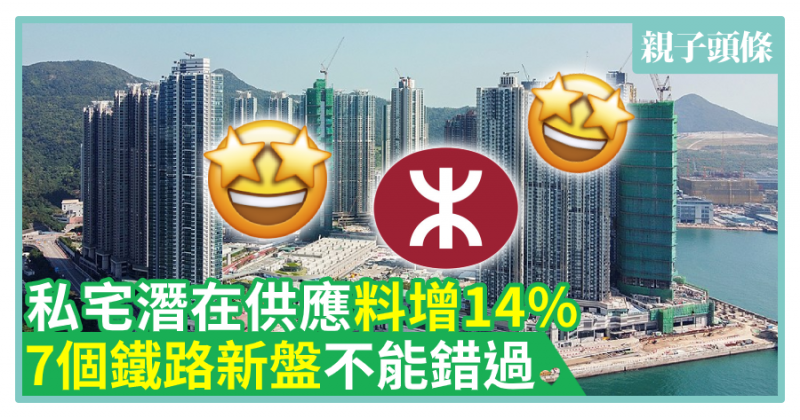 【家庭置業】私宅潛在供應料增14%　7個鐵路新盤不能錯過